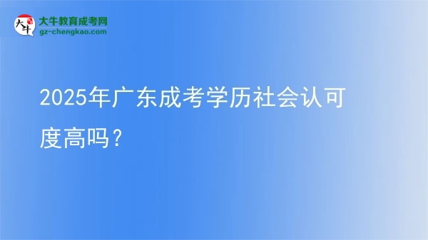 【圖文】2025年廣東成考學(xué)歷社會(huì)認(rèn)可度高嗎？