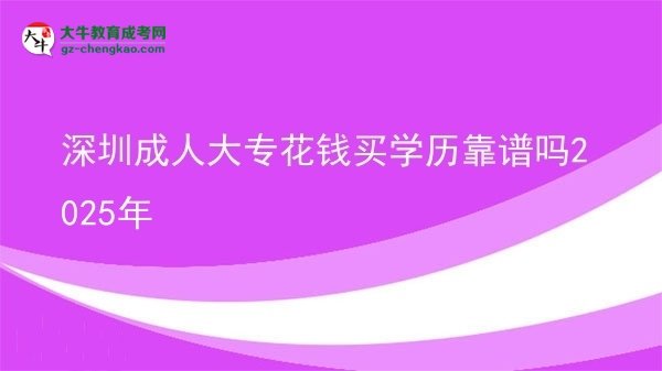 深圳成人大?；ㄥX買學歷靠譜嗎2025年圖片