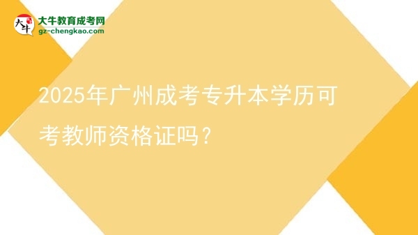 2025年廣州成考專升本學(xué)歷可考教師資格證嗎？圖片