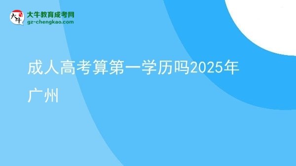 【圖文】成人高考算第一學歷嗎2025年廣州