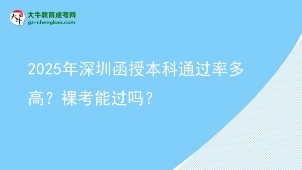 2025年深圳函授本科通過率多高？裸考能過嗎？圖片