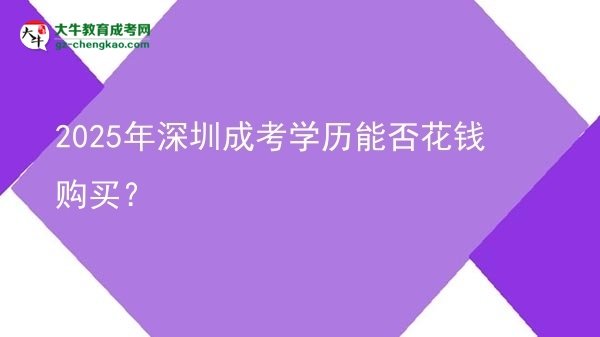 2025年深圳成考學(xué)歷能否花錢購買？圖片