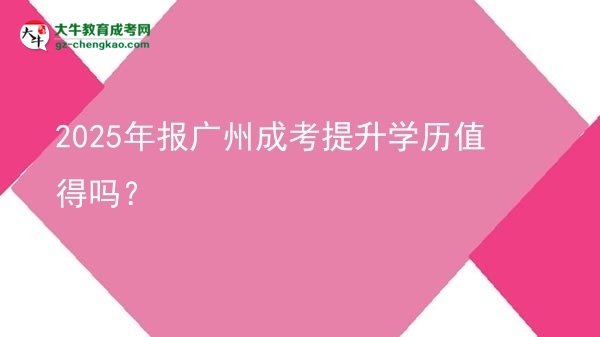 2025年報(bào)廣州成考提升學(xué)歷值得嗎？圖片