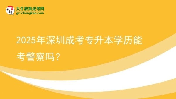 2025年深圳成考專升本學(xué)歷能考警察嗎？圖片
