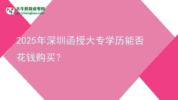 2025年深圳函授大專學(xué)歷能否花錢購買？圖片
