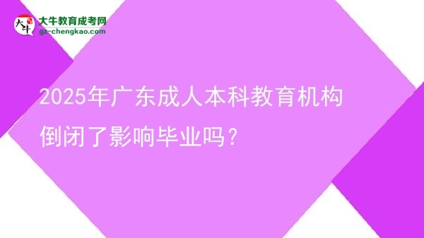 2025年廣東成人本科教育機構倒閉了影響畢業(yè)嗎？圖片