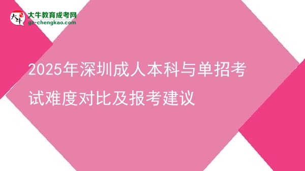 2025年深圳成人本科與單招考試難度對(duì)比及報(bào)考建議圖片