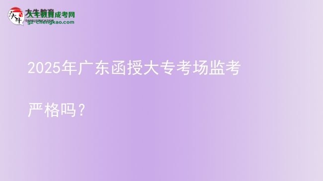 2025年廣東函授大專考場監(jiān)考嚴(yán)格嗎？圖片