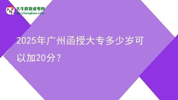 2025年廣州函授大專多少歲可以加20分？