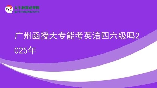 廣州函授大專能考英語(yǔ)四六級(jí)嗎2025年圖片