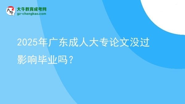 2025年廣東成人大專論文沒過影響畢業(yè)嗎？