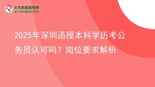 2025年深圳函授本科學(xué)歷考公務(wù)員認(rèn)可嗎？崗位要求解析圖片