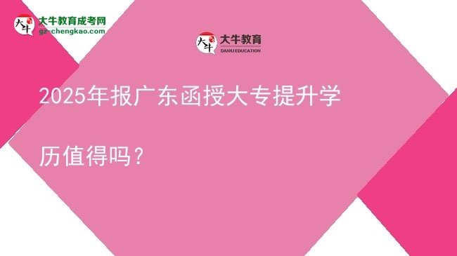 2025年報(bào)廣東函授大專提升學(xué)歷值得嗎？圖片