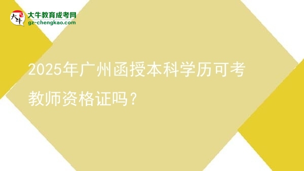 2025年廣州函授本科學(xué)歷可考教師資格證嗎？圖片