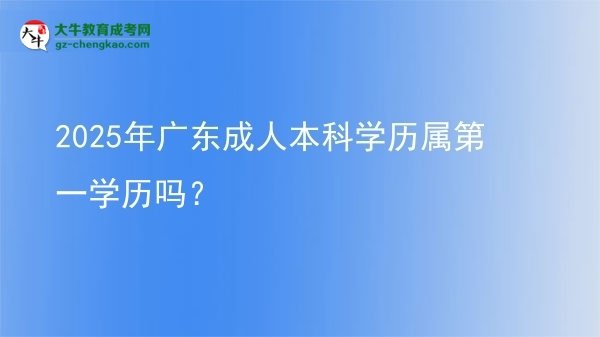 2025年廣東成人本科學歷屬第一學歷嗎？圖片