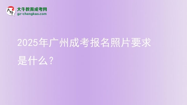 2025年廣州成考報名照片要求是什么？