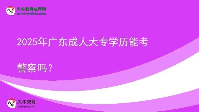 2025年廣東成人大專(zhuān)學(xué)歷能考警察嗎？圖片