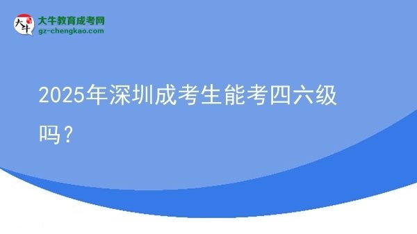 2025年深圳成考生能考四六級嗎？圖片