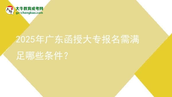 2025年廣東函授大專報(bào)名需滿足哪些條件？圖片