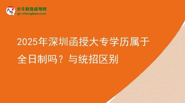 2025年深圳函授大專學(xué)歷屬于全日制嗎？與統(tǒng)招區(qū)別圖片