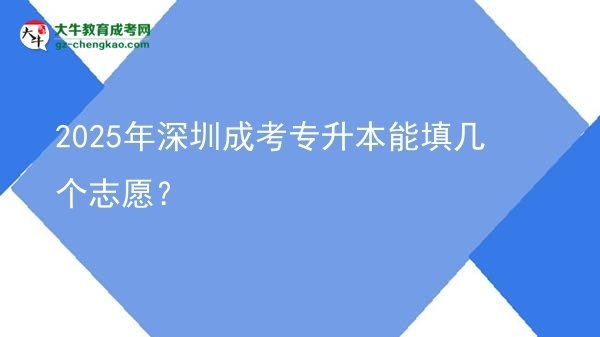 2025年深圳成考專升本能填幾個志愿？圖片